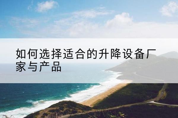 宁江电动升降平台厂家-如何选择适合的升降设备厂家与产品