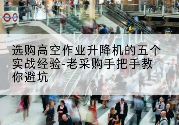 宁江高空作业升降机厂家-选购高空作业升降机的五个实战经验-老采购手把手教你避坑