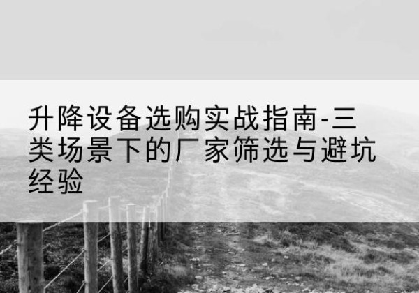 宁江移动式升降机厂家推荐-升降设备选购实战指南-三类场景下的厂家筛选与避坑经验