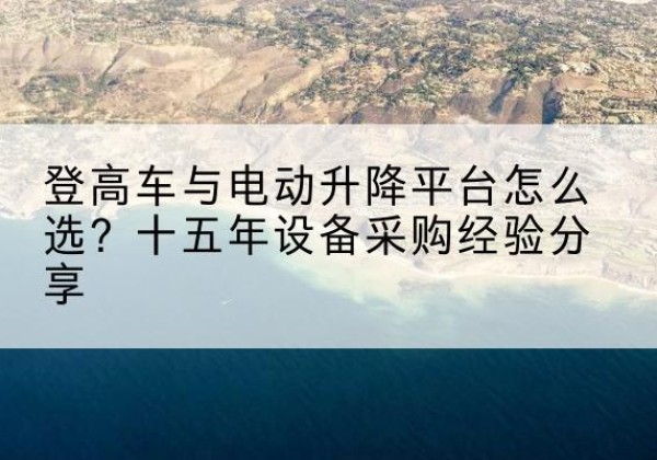 宁江登高车厂家厂家-登高车与电动升降平台怎么选？十五年设备采购经验分享