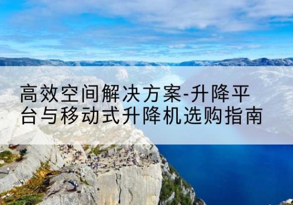 宁江升降平台厂家-*空间解决方案-升降平台与移动式升降机选购指南