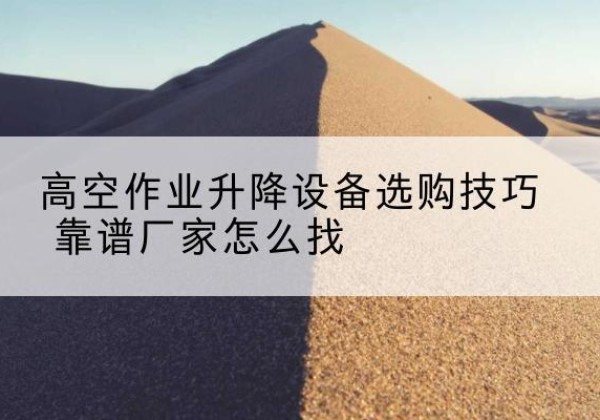 宁江电动升降平台厂家推荐-高空作业升降设备选购技巧 靠谱厂家怎么找