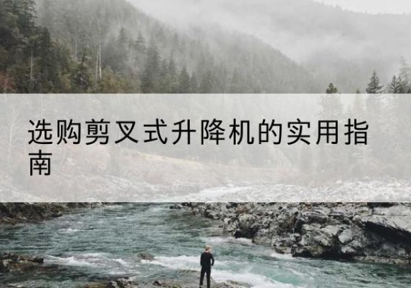 宁江剪叉式升降机怎么选-选购剪叉式升降机的实用指南