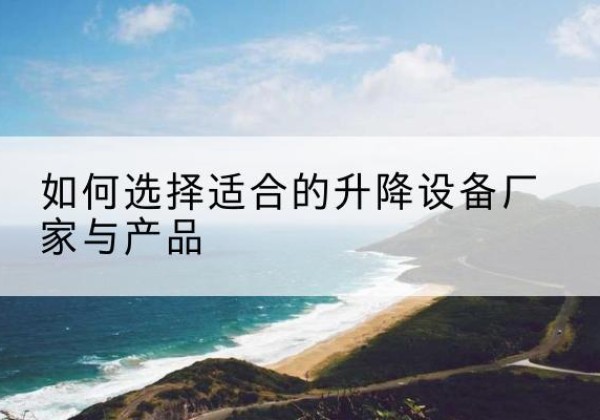 宁江电动升降平台厂家-如何选择适合的升降设备厂家与产品